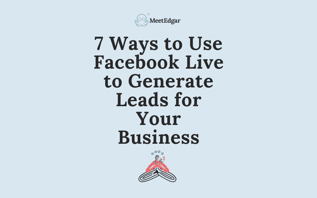 How to Use Facebook Live for Business: 7 Ways to Generate Leads With Live Streaming