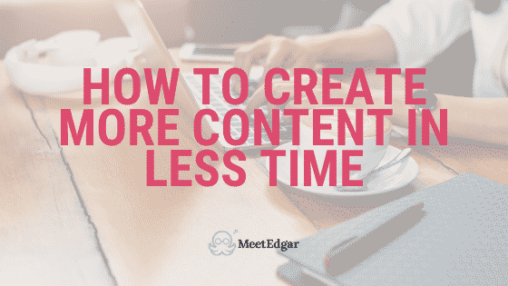 how to create more content in less time